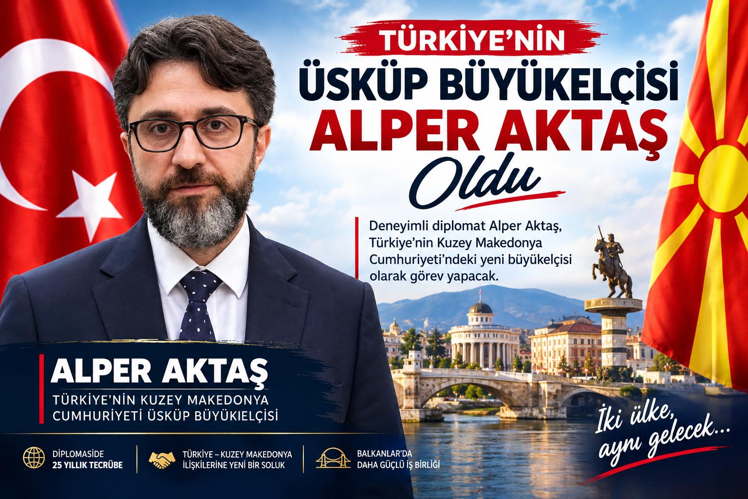 TÜRKİYE’NİN ÜSKÜP’TEKİ YENİ BÜYÜKELÇİSİ ALPER AKTAŞ OLDU